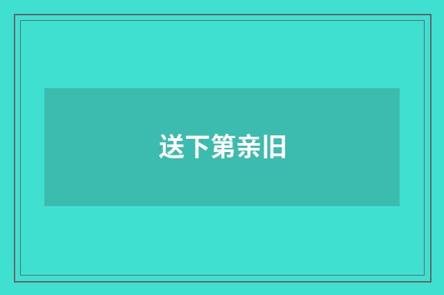 送下第亲旧