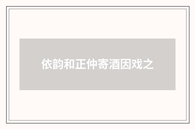 依韵和正仲寄酒因戏之