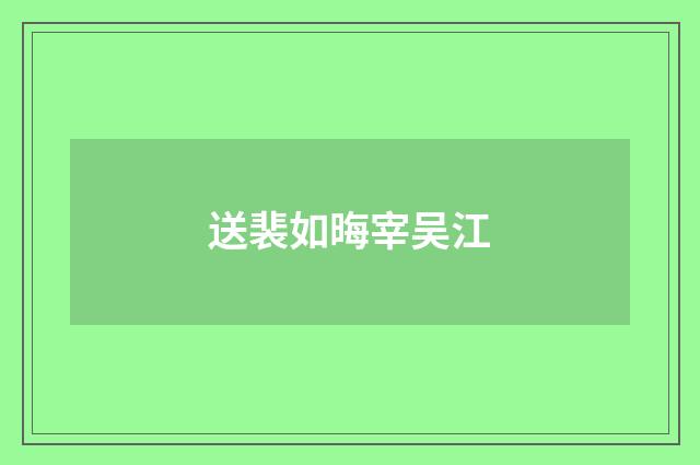 送裴如晦宰吴江