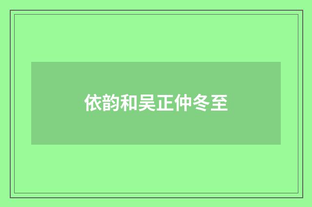 依韵和吴正仲冬至