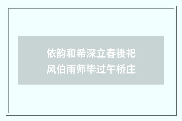 依韵和希深立春後祀风伯雨师毕过午桥庄