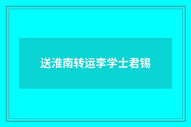 送淮南转运李学士君锡