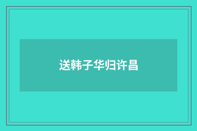 送韩子华归许昌