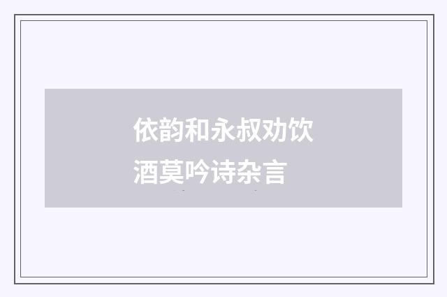 依韵和永叔劝饮酒莫吟诗杂言