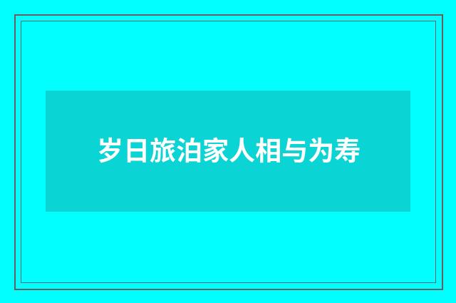 岁日旅泊家人相与为寿