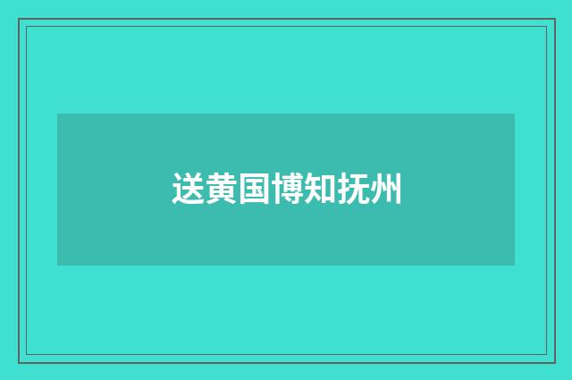 送黄国博知抚州