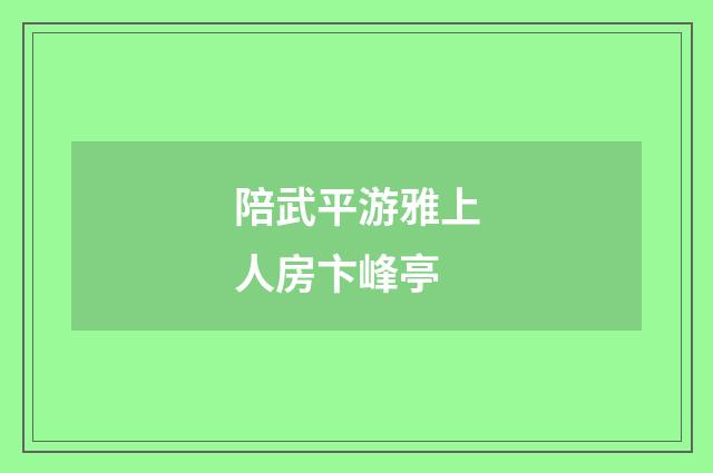 陪武平游雅上人房卞峰亭