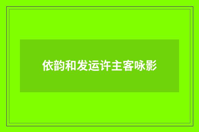 依韵和发运许主客咏影