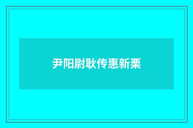 尹阳尉耿传惠新栗