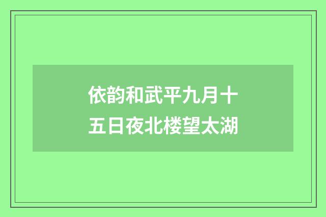 依韵和武平九月十五日夜北楼望太湖