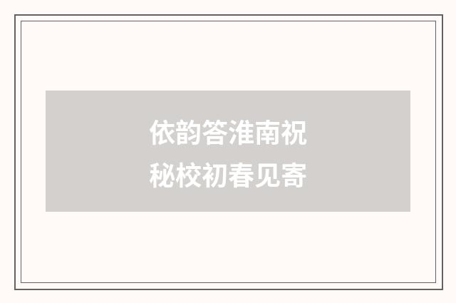 依韵答淮南祝秘校初春见寄