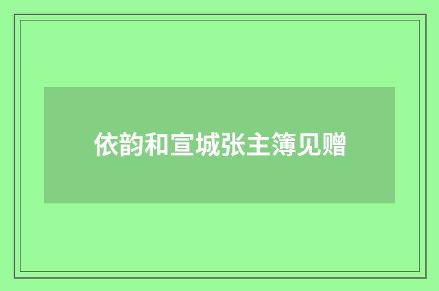 依韵和宣城张主簿见赠