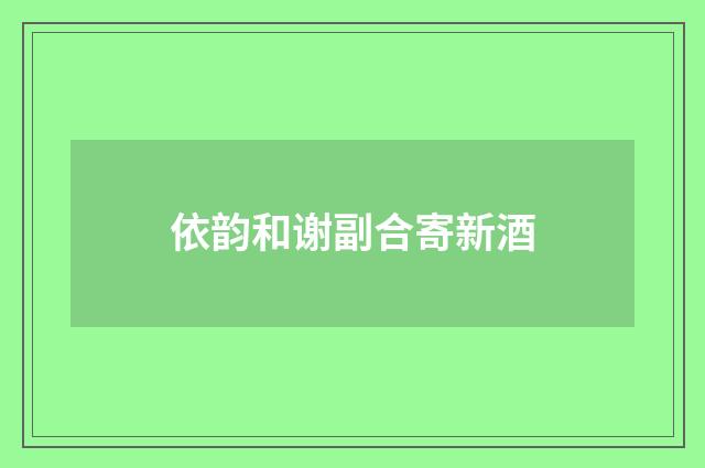 依韵和谢副合寄新酒