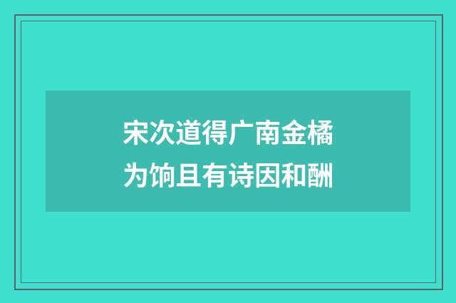 宋次道得广南金橘为饷且有诗因和酬