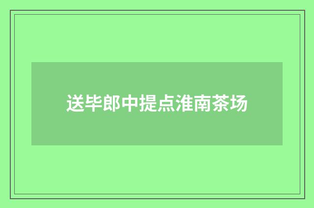 送毕郎中提点淮南茶场