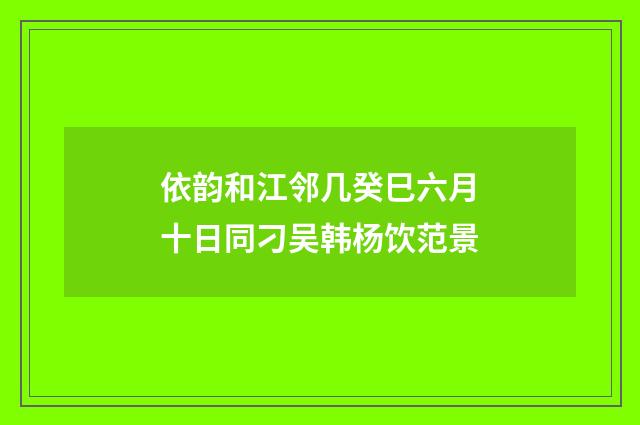 依韵和江邻几癸巳六月十日同刁吴韩杨饮范景
