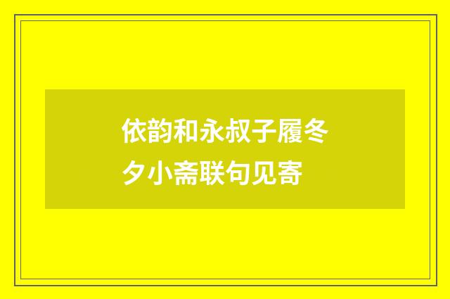 依韵和永叔子履冬夕小斋联句见寄