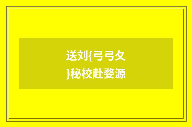 送刘{弓弓夂}秘校赴婺源