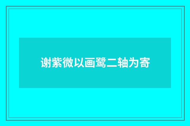 谢紫微以画鹭二轴为寄