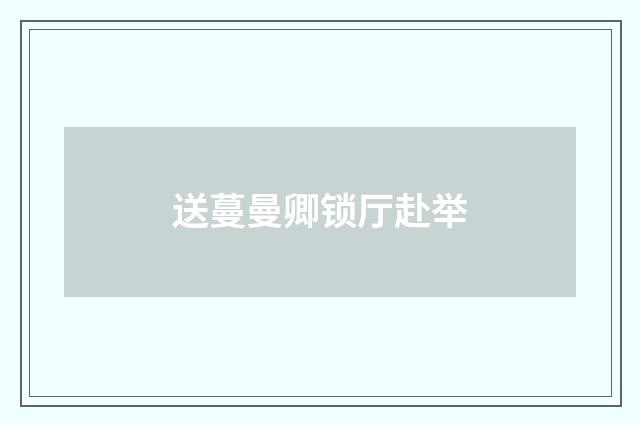 送蔓曼卿锁厅赴举