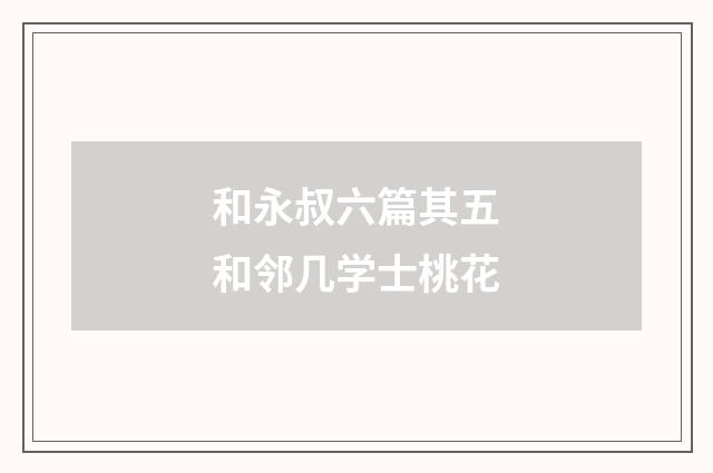和永叔六篇其五和邻几学士桃花