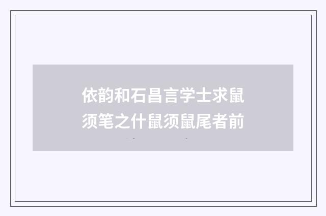 依韵和石昌言学士求鼠须笔之什鼠须鼠尾者前