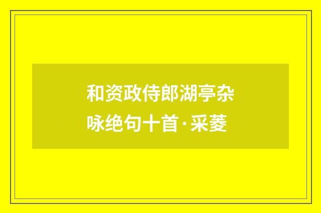 和资政侍郎湖亭杂咏绝句十首·采菱