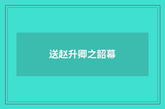 送赵升卿之韶幕