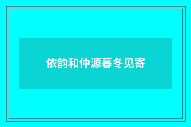 依韵和仲源暮冬见寄