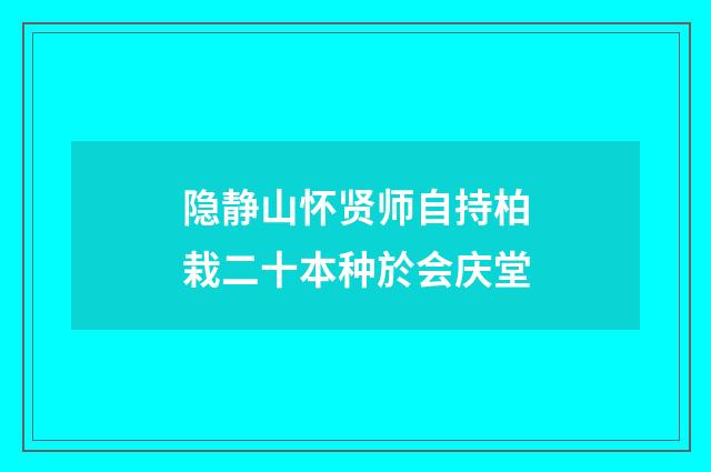 隐静山怀贤师自持柏栽二十本种於会庆堂