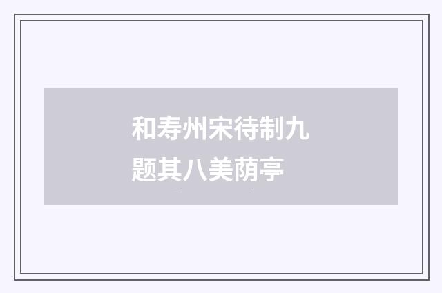 和寿州宋待制九题其八美荫亭