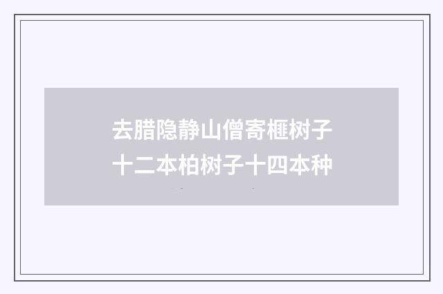 去腊隐静山僧寄榧树子十二本柏树子十四本种