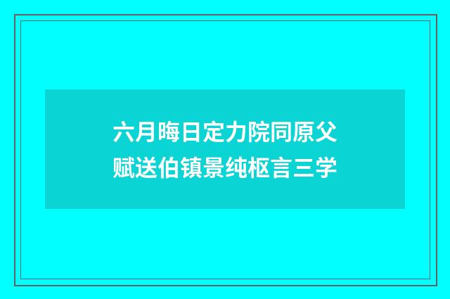 六月晦日定力院同原父赋送伯镇景纯枢言三学