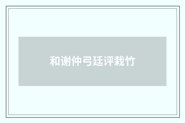 和谢仲弓廷评栽竹