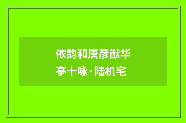 依韵和唐彦猷华亭十咏·陆机宅