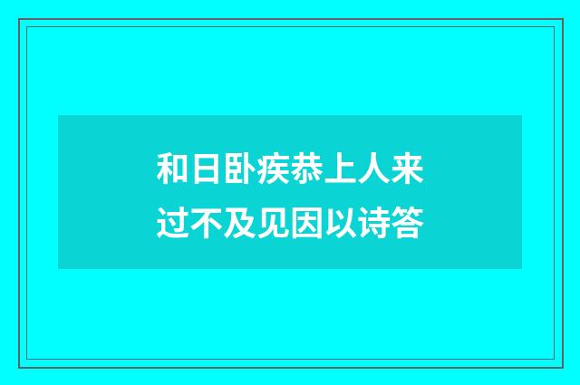 和日卧疾恭上人来过不及见因以诗答