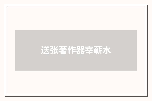 送张著作器宰蕲水