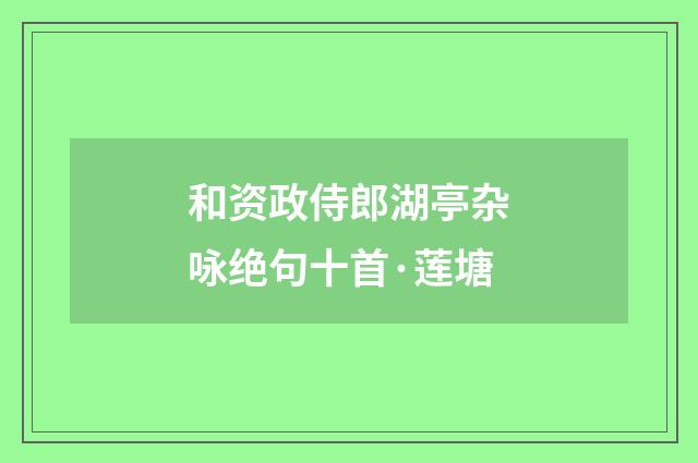 和资政侍郎湖亭杂咏绝句十首·莲塘