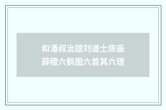 和潘叔治题刘道士房画薛稷六鹤图六首其六理