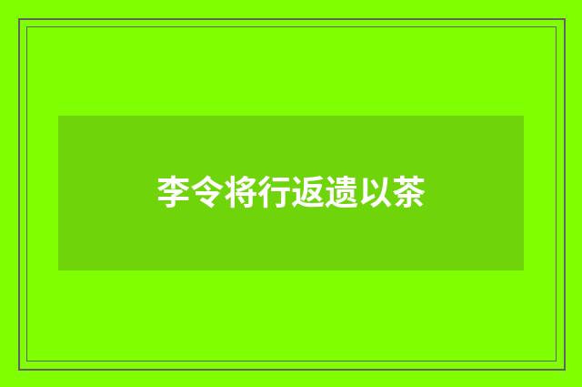 李令将行返遗以茶