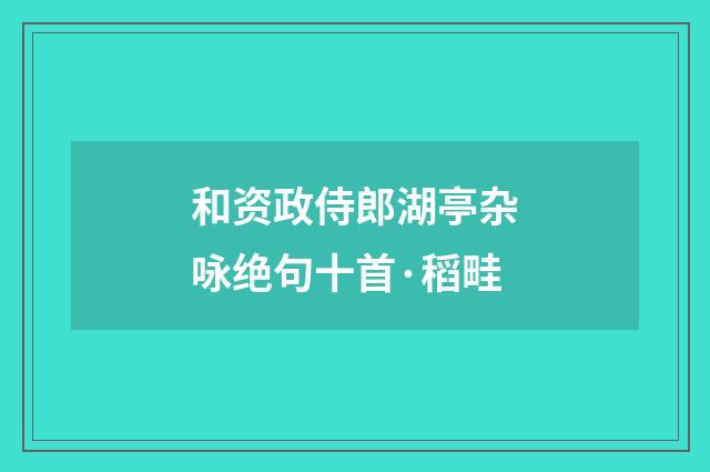 和资政侍郎湖亭杂咏绝句十首·稻畦