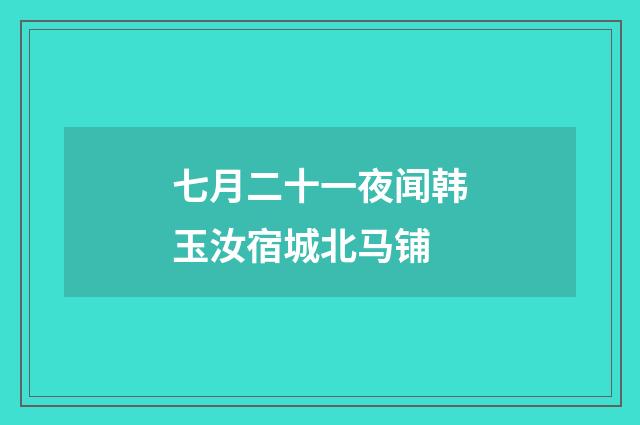 七月二十一夜闻韩玉汝宿城北马铺
