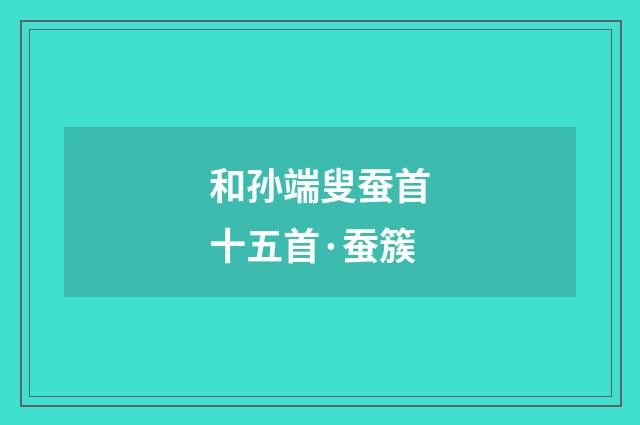 和孙端叟蚕首十五首·蚕簇