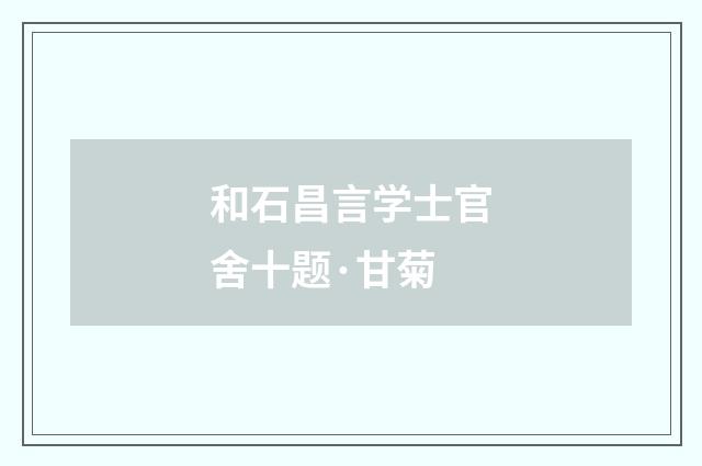 和石昌言学士官舍十题·甘菊