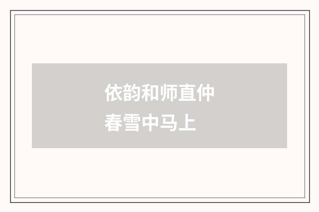 依韵和师直仲春雪中马上