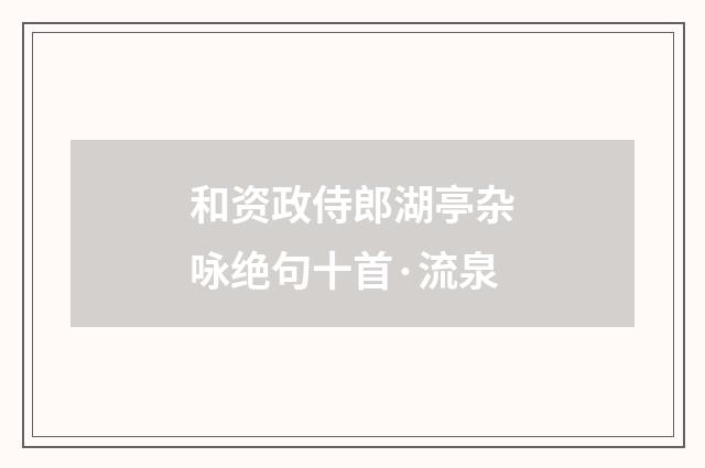和资政侍郎湖亭杂咏绝句十首·流泉