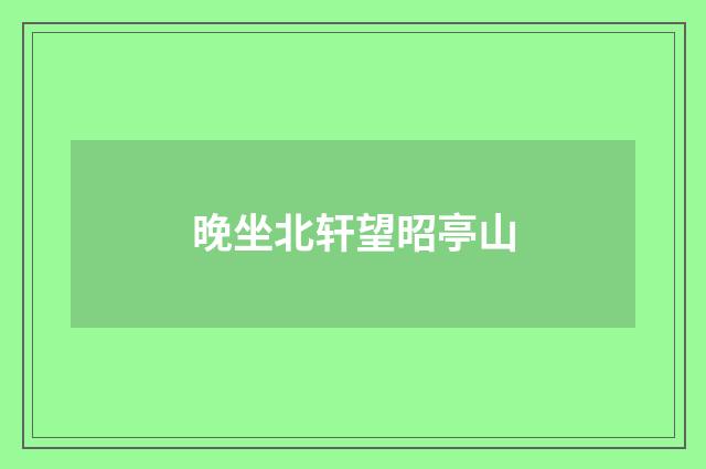 晚坐北轩望昭亭山