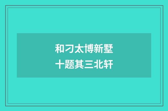 和刁太博新墅十题其三北轩