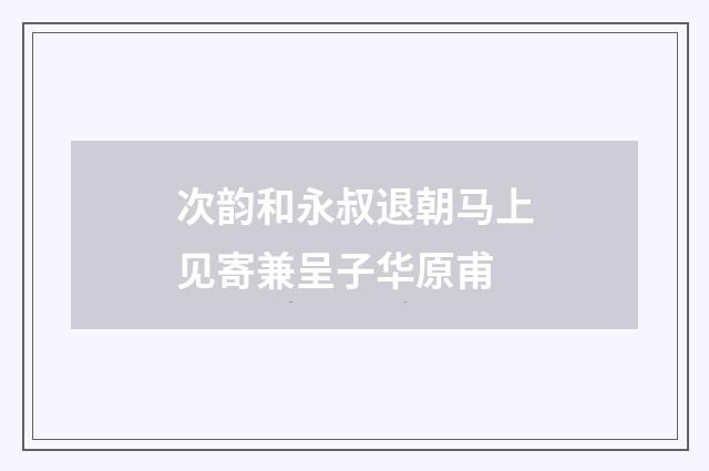 次韵和永叔退朝马上见寄兼呈子华原甫