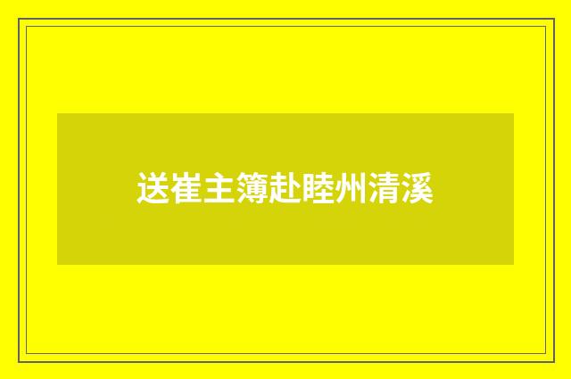 送崔主簿赴睦州清溪